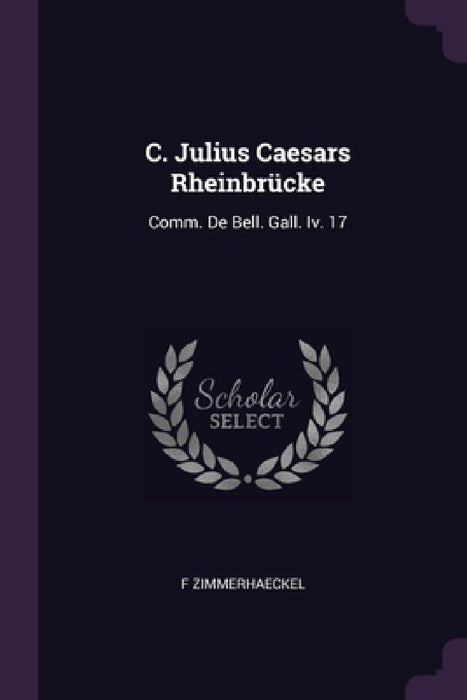 C. Julius Caesars Rheinbrücke: Comm. De Bell. Gall. Iv. 17 by F. Zimmerhaeckel