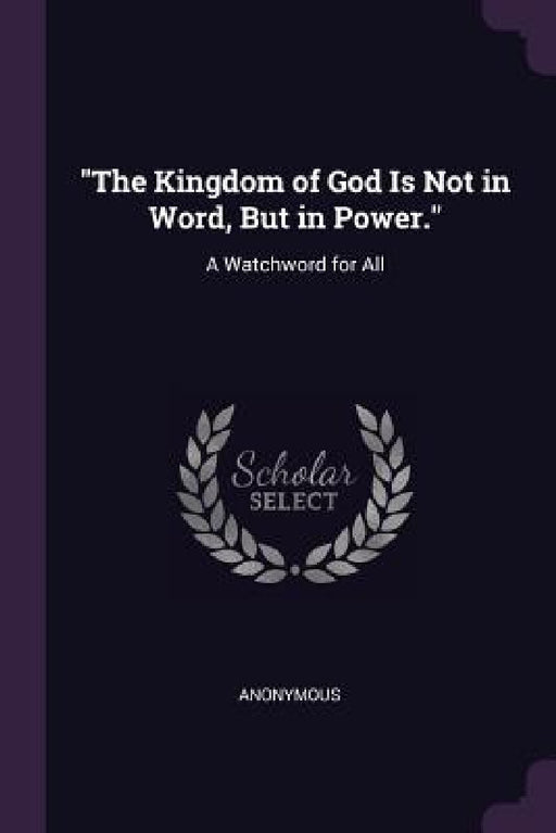 "The Kingdom of God Is Not in Word, But in Power.": A Watchword for All by Anonymous