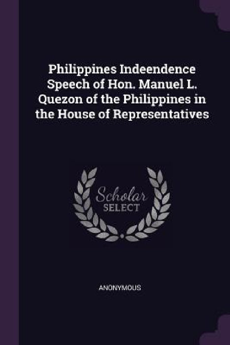 Philippines Indeendence Speech of Hon. Manuel L. Quezon of the Philippines in the House of Representatives by Anonymous