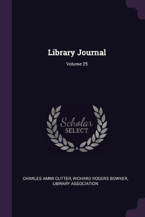 Library Journal; Volume 25 by Charles Ammi Cutter, Richard Rogers Bowker, Library Association