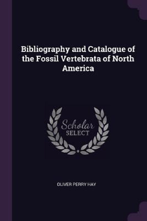 Bibliography and Catalogue of the Fossil Vertebrata of North America by Oliver Perry Hay