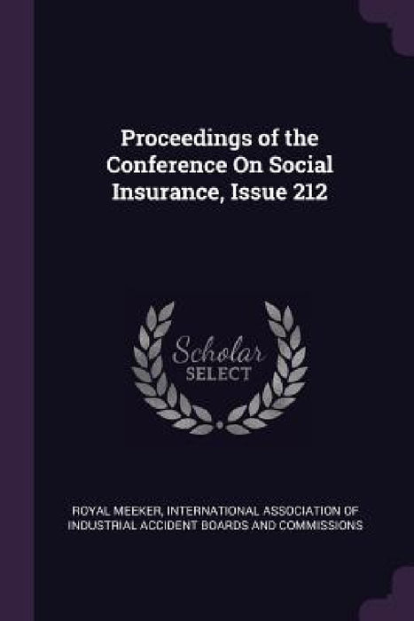 Proceedings of the Conference On Social Insurance, Issue 212 by Royal Meeker, International Association of Industrial