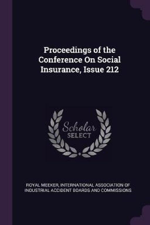 Proceedings of the Conference On Social Insurance, Issue 212 by Royal Meeker, International Association of Industrial