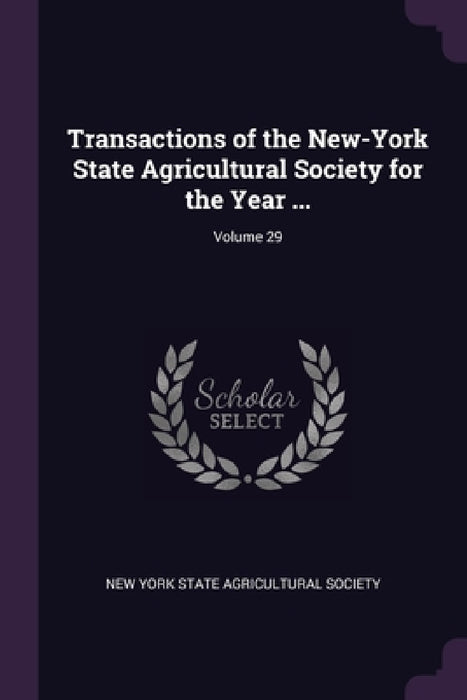 Transactions of the New-York State Agricultural Society for the Year ...; Volume 29 by New York State Agricultural Society