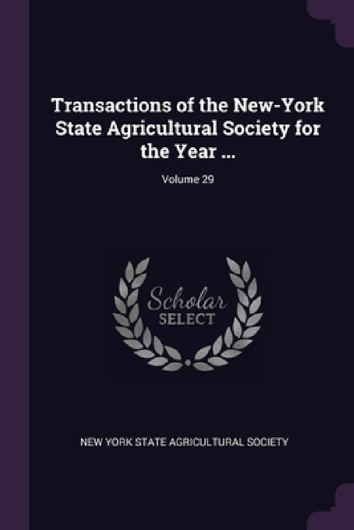 Transactions of the New-York State Agricultural Society for the Year ...; Volume 29 by New York State Agricultural Society