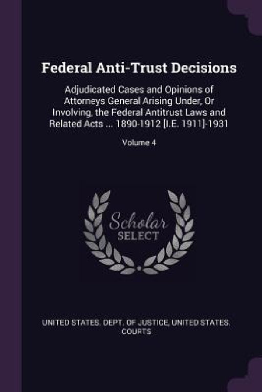 Federal Anti-Trust Decisions: Adjudicated Cases and Opinions of Attorneys General Arising Under, Or Involving, the Federal Antitrust Laws and Relate by United States Dept of Justice, United States Courts