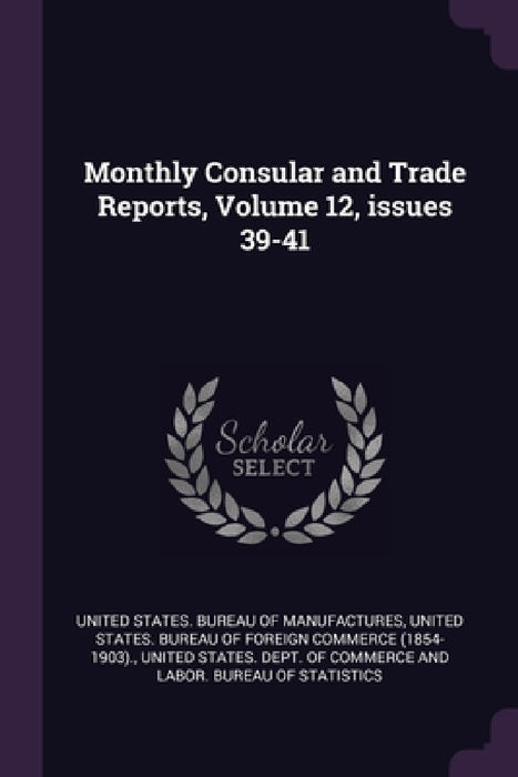 Monthly Consular and Trade Reports, Volume 12, issues 39-41 by United States Bureau of Manufactures, United States Bureau of Foreign Commerc, United States Dept of Commerce and Lab