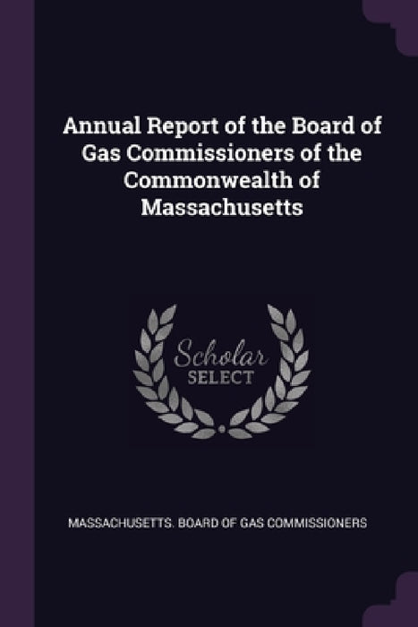 Annual Report of the Board of Gas Commissioners of the Commonwealth of Massachusetts by Massachusetts Board of Gas Commissioner