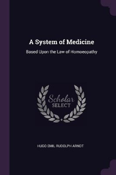 A System of Medicine: Based Upon the Law of Homoeopathy by Hugo Emil Rudolph Arndt