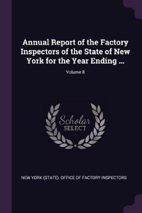 Annual Report of the Factory Inspectors of the State of New York for the Year Ending ...; Volume 8 by New York (State) Office of Factory Insp