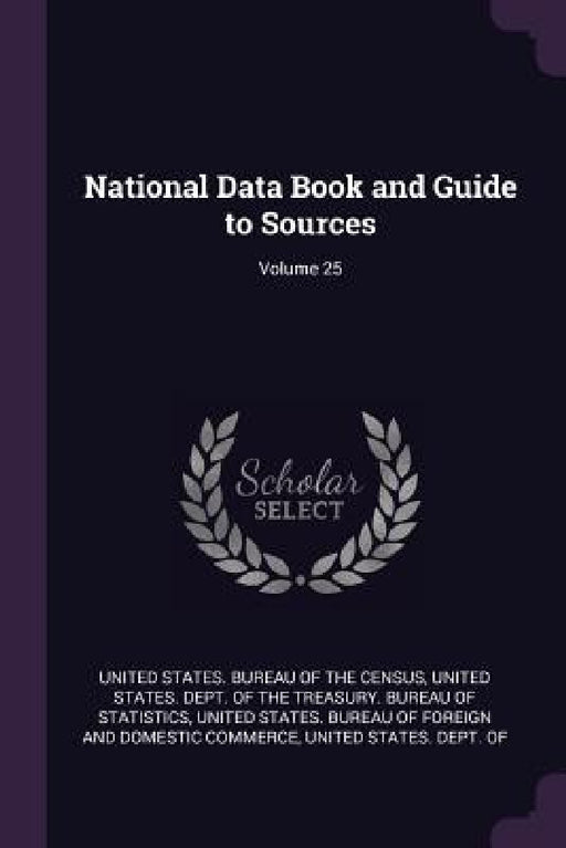 National Data Book and Guide to Sources; Volume 25 by United States Bureau of the Census, United States Dept of the Treasury Bu, United States Bureau of Foreign and Dom