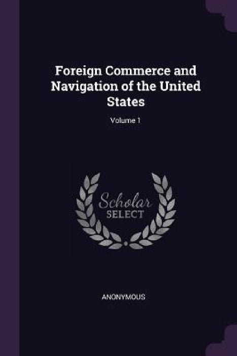 Foreign Commerce and Navigation of the United States; Volume 1 by Anonymous