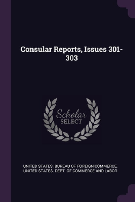 Consular Reports, Issues 301-303 by United States Bureau of Foreign Commerc, United States Dept of Commerce and Lab