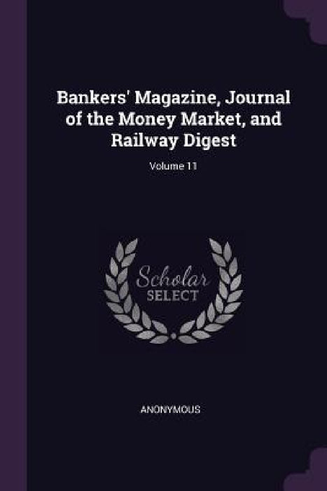 Bankers' Magazine, Journal of the Money Market, and Railway Digest; Volume 11 by Anonymous