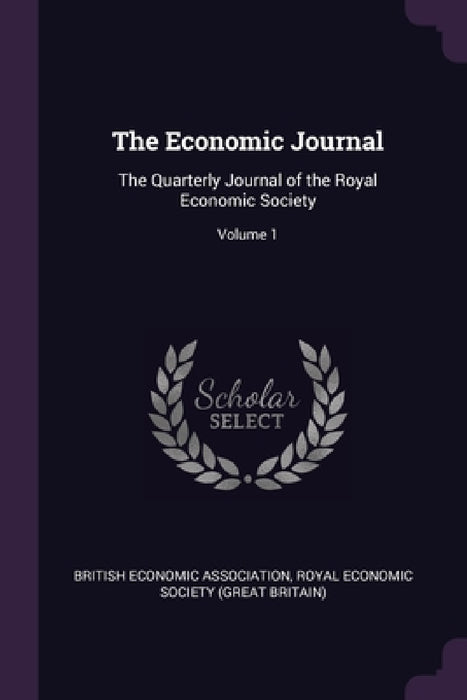 The Economic Journal: The Quarterly Journal of the Royal Economic Society; Volume 1 by British Economic Association, Royal Economic Society (Great Britain)
