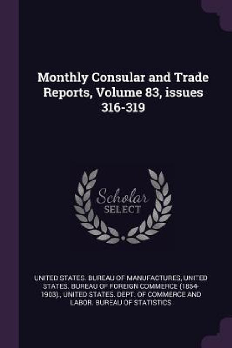 Monthly Consular and Trade Reports, Volume 83, issues 316-319 by United States Bureau of Manufactures, United States Bureau of Foreign Commerc, United States Dept of Commerce and Lab