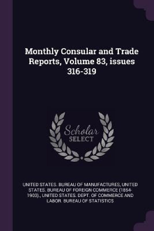 Monthly Consular and Trade Reports, Volume 83, issues 316-319 by United States Bureau of Manufactures, United States Bureau of Foreign Commerc, United States Dept of Commerce and Lab