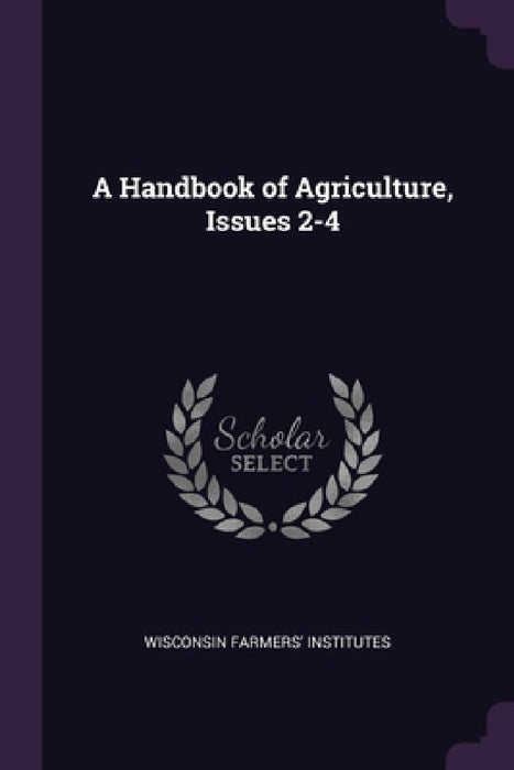 A Handbook of Agriculture, Issues 2-4 by Wisconsin Farmers' Institutes