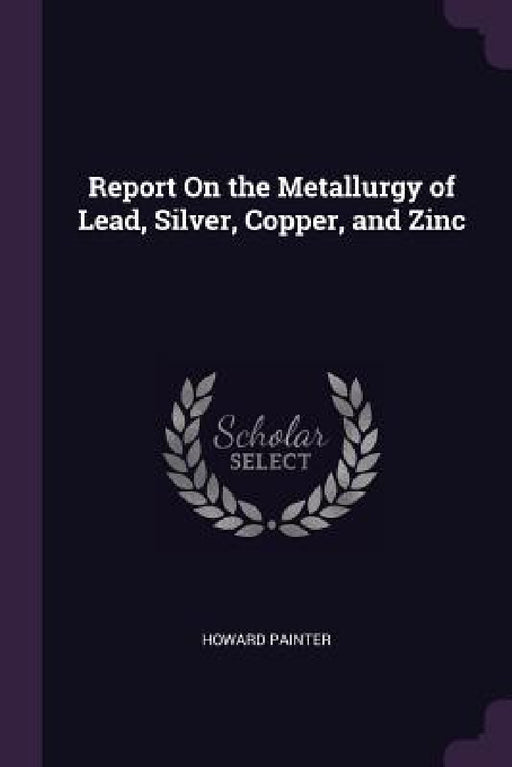 Report On the Metallurgy of Lead, Silver, Copper, and Zinc by Howard Painter