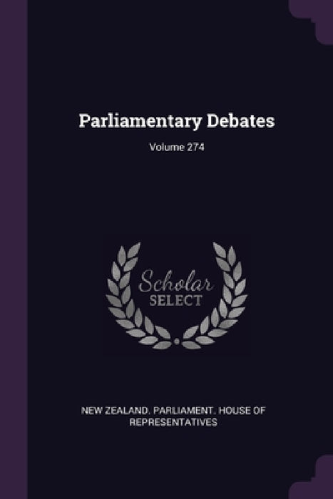 Parliamentary Debates; Volume 274 by New Zealand Parliament House of Repres