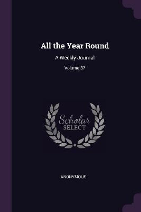 All the Year Round: A Weekly Journal; Volume 37 by Anonymous