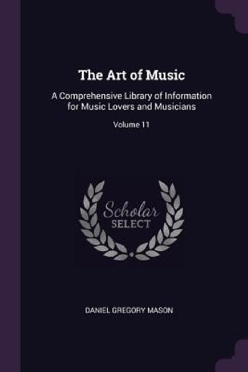 The Art of Music: A Comprehensive Library of Information for Music Lovers and Musicians; Volume 11 by Daniel Gregory Mason
