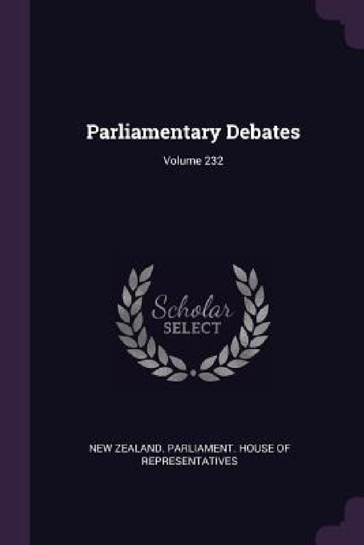 Parliamentary Debates; Volume 232 by New Zealand Parliament House of Repres