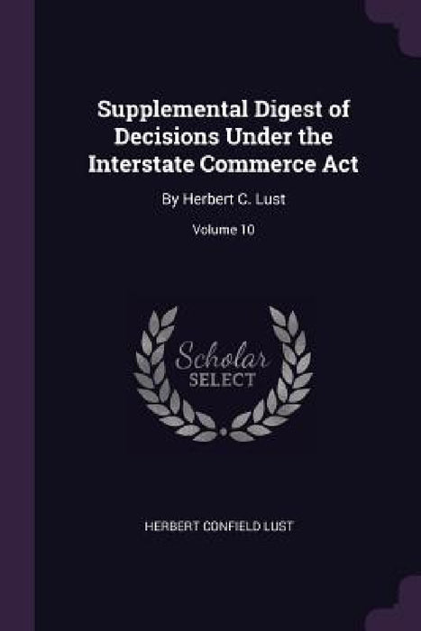Supplemental Digest of Decisions Under the Interstate Commerce Act: By Herbert C. Lust; Volume 10 by Herbert Confield Lust