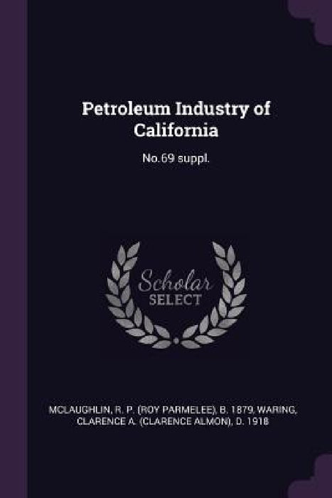 Petroleum Industry of California: No.69 suppl. by R. P. B. 1879 McLaughlin, Clarence A. D. 1918 Waring
