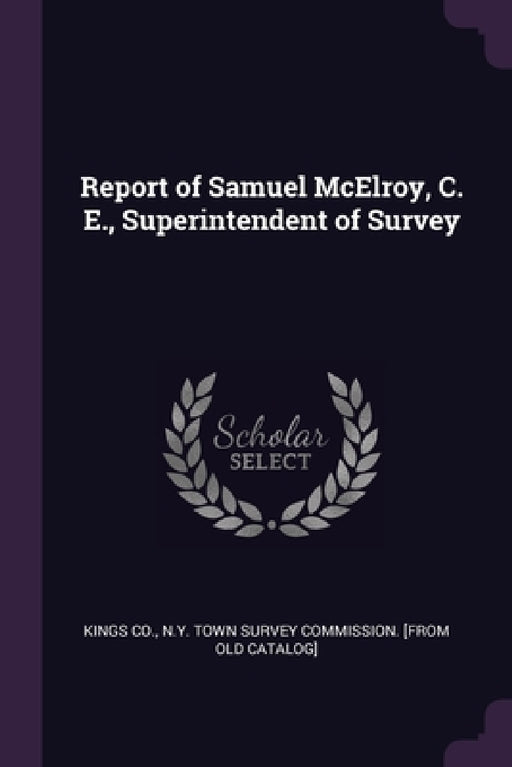 Report of Samuel McElroy, C. E., Superintendent of Survey by N. y. Town Survey Commission Kings Co