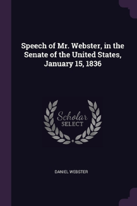 Speech of Mr. Webster, in the Senate of the United States, January 15, 1836 by Daniel Webster