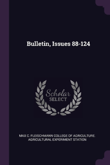 Bulletin, Issues 88-124 by Max C. Fleischmann College of Agricultur