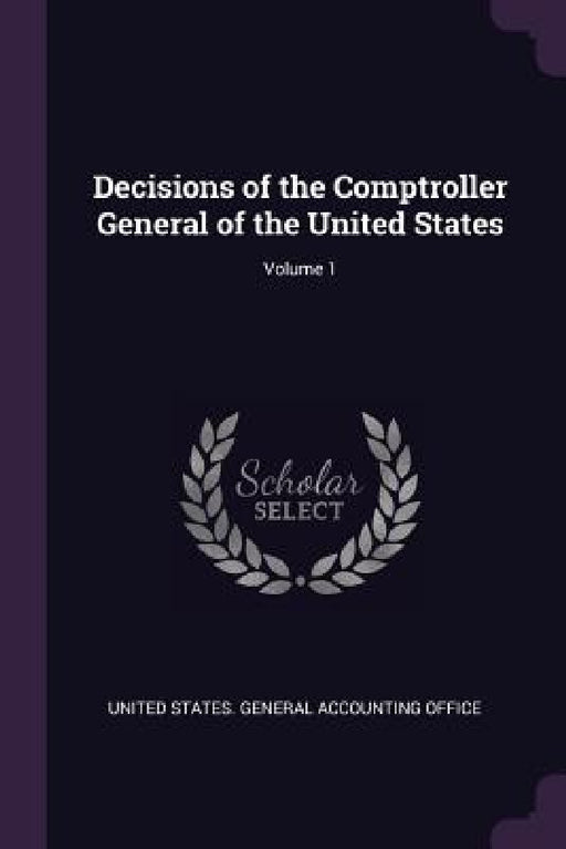 Decisions of the Comptroller General of the United States; Volume 1 by United States General Accounting Office