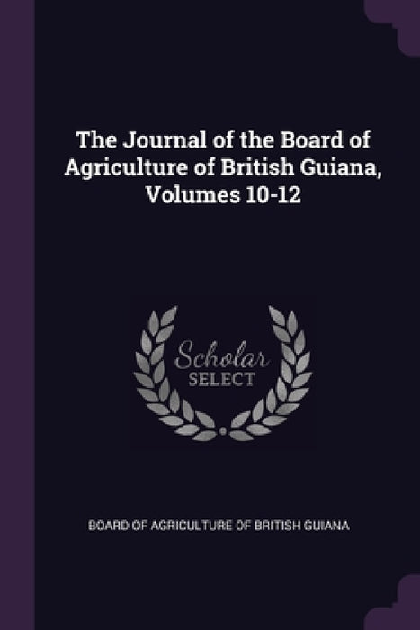 The Journal of the Board of Agriculture of British Guiana, Volumes 10-12 by Board of Agriculture of British Guiana