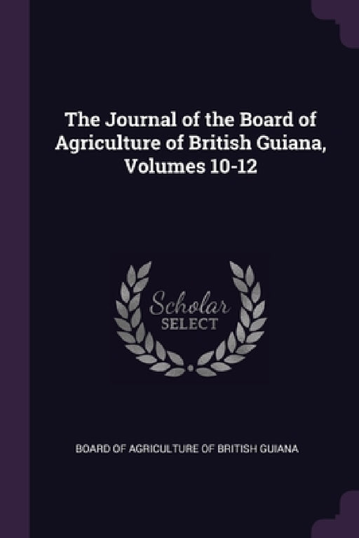 The Journal of the Board of Agriculture of British Guiana, Volumes 10-12 by Board of Agriculture of British Guiana