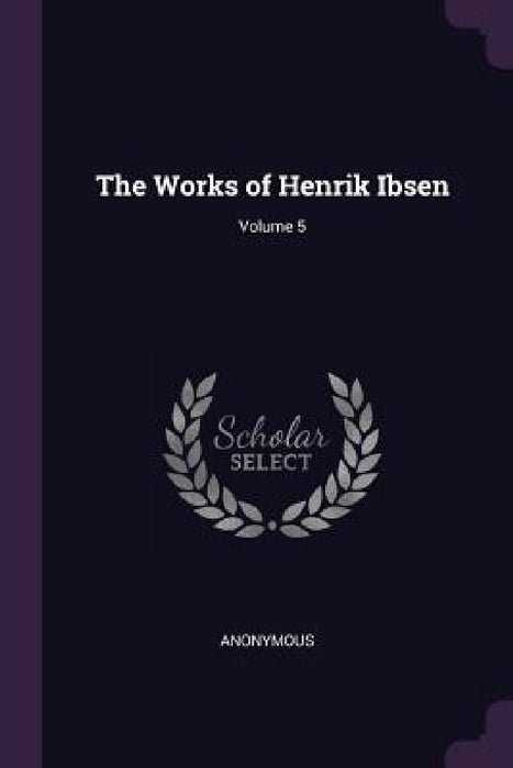 The Works of Henrik Ibsen; Volume 5 by Anonymous