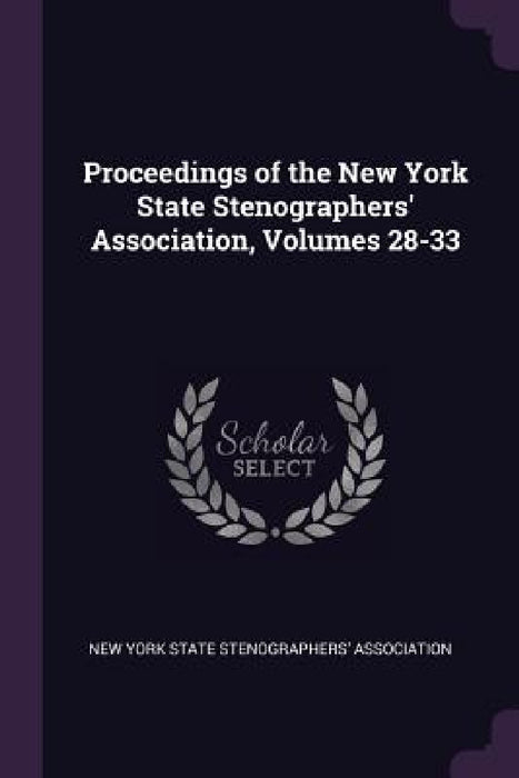 Proceedings of the New York State Stenographers' Association, Volumes 28-33 by New York State Stenographers' Associatio
