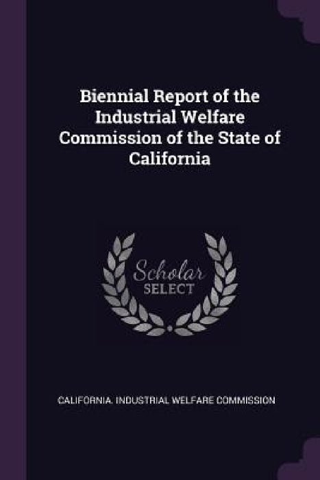 Biennial Report of the Industrial Welfare Commission of the State of California by California Industrial Welfare Commissio