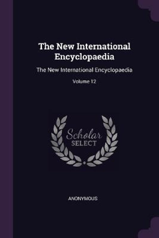 The New International Encyclopaedia: The New International Encyclopaedia; Volume 12 by Anonymous