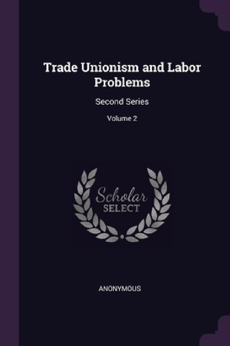 Trade Unionism and Labor Problems: Second Series; Volume 2 by Anonymous