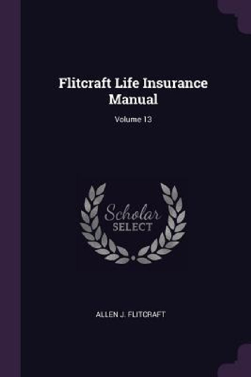 Flitcraft Life Insurance Manual; Volume 13 by Allen J. Flitcraft
