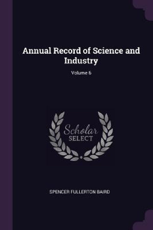 Annual Record of Science and Industry; Volume 6 by Spencer Fullerton Baird