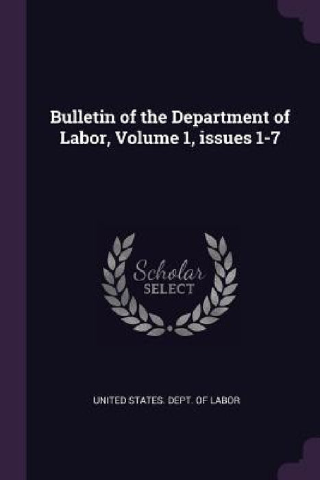 Bulletin of the Department of Labor, Volume 1, issues 1-7 by United States Dept of Labor