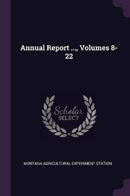 Annual Report ..., Volumes 8-22 by Montana Agricultural Experiment Station