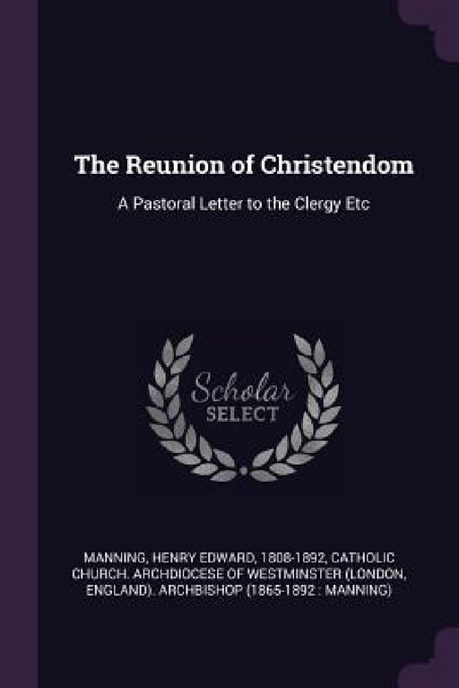 The Reunion of Christendom: A Pastoral Letter to the Clergy Etc by Henry Edward Manning, Catholic Church Archdiocese of Westmins