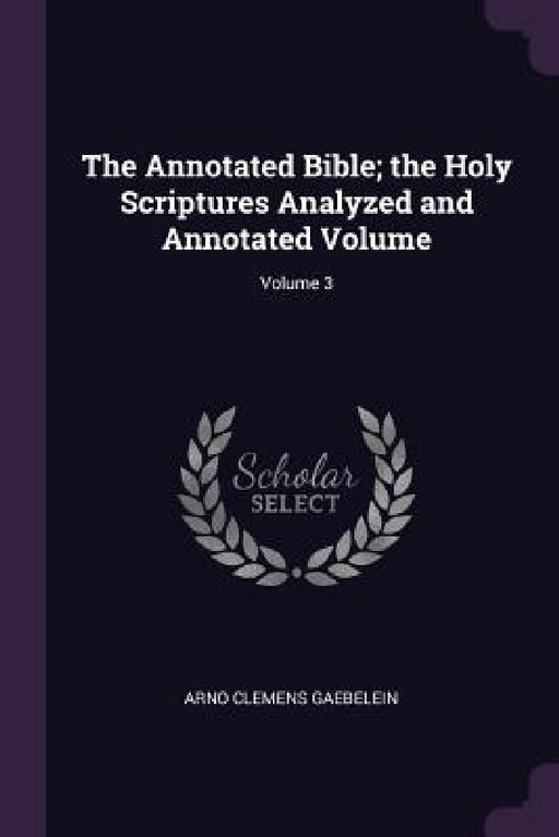 The Annotated Bible; the Holy Scriptures Analyzed and Annotated Volume; Volume 3 by Arno Clemens Gaebelein