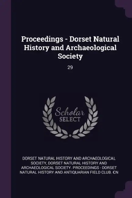 Proceedings - Dorset Natural History and Archaeological Society: 29 by Dorset Natural History and Archaeologica