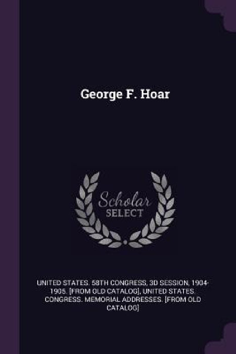 George F. Hoar by 3d Session United States 58th Congress, United States Congress Memorial Addres