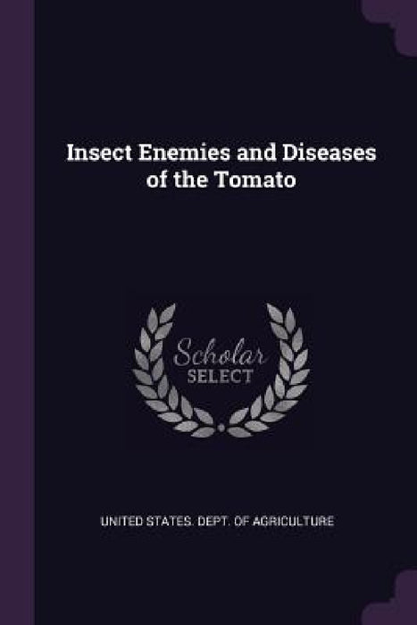 Insect Enemies and Diseases of the Tomato by United States Dept of Agriculture