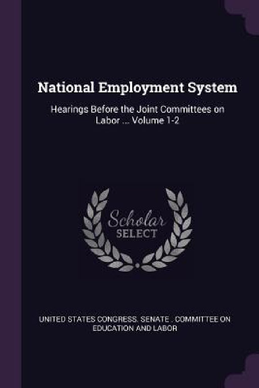 National Employment System: Hearings Before the Joint Committees on Labor ... Volume 1-2 by United States Congress Senate Committ